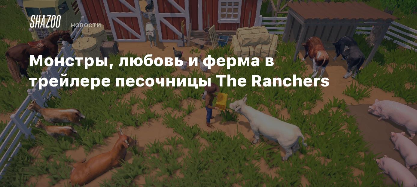 Монстры, любовь и ферма в трейлере песочницы The Ranchers - Shazoo