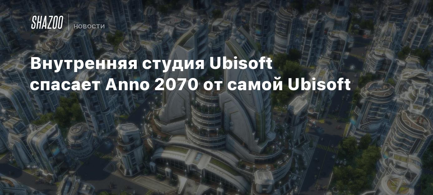 Внутренняя студия Ubisoft спасает Anno 2070 от самой Ubisoft - Shazoo