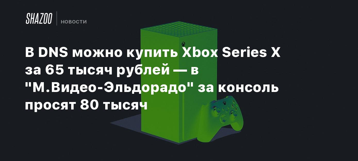 В DNS можно купить Xbox Series X за 65 тысяч рублей — в 