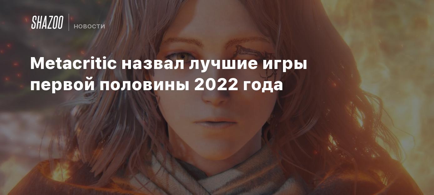 Metacritic назвал лучшие игры первой половины 2022 года Shazoo