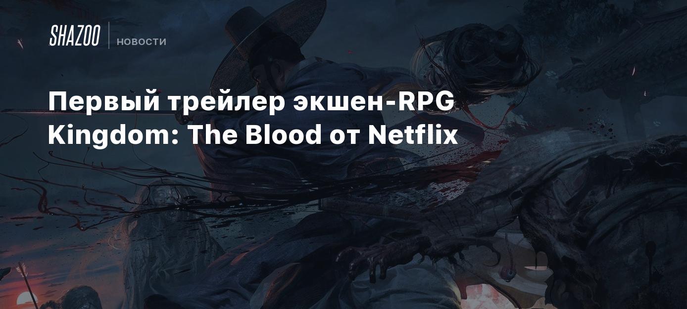 Первый трейлер экшен-RPG Kingdom: The Blood от Netflix - Shazoo