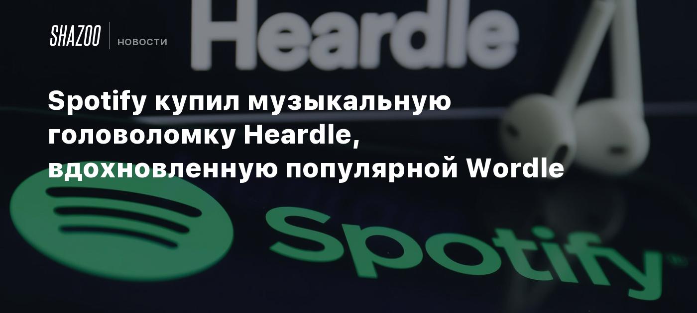Spotify купил музыкальную головоломку Heardle, вдохновленную популярной