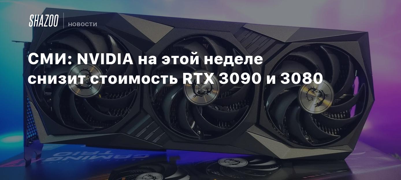 СМИ: NVIDIA на этой неделе снизит стоимость RTX 3090 и 3080 - Shazoo