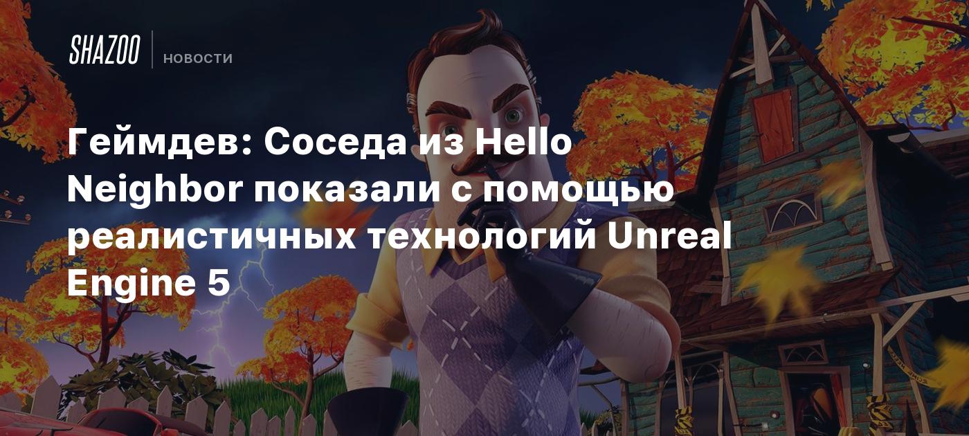 Геймдев: Соседа из Hello Neighbor показали с помощью реалистичных  технологий Unreal Engine 5 - Shazoo