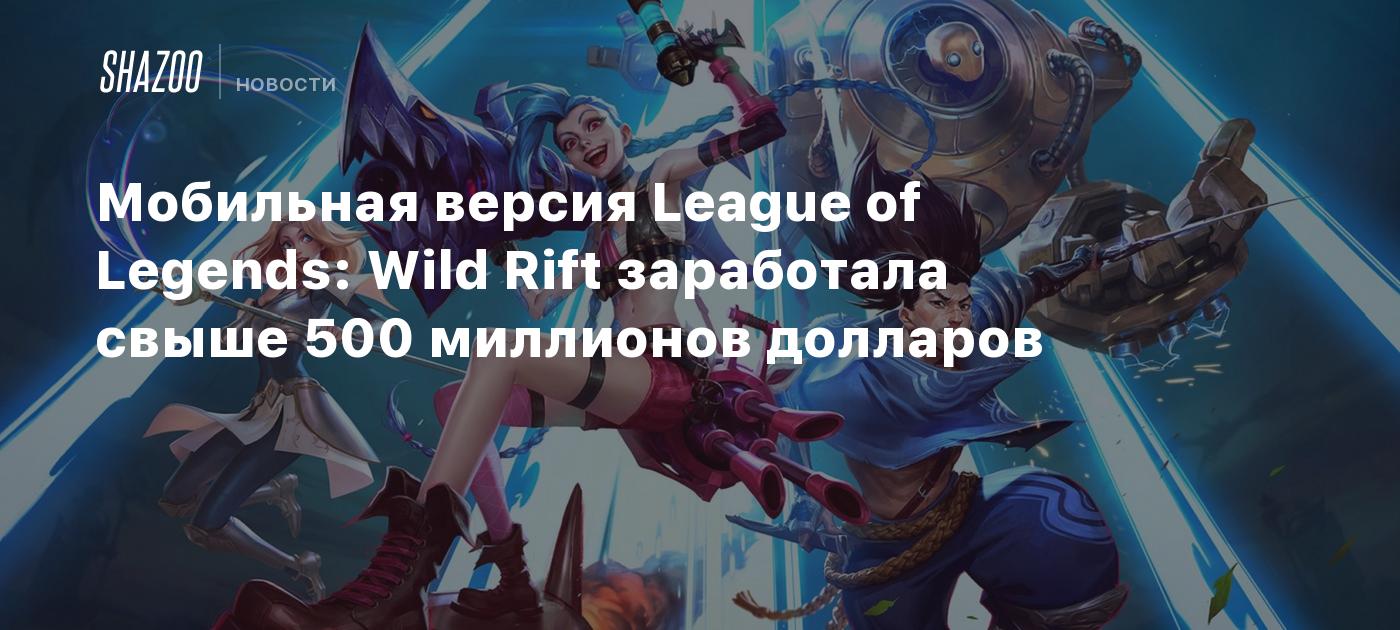 Мобильная версия League of Legends: Wild Rift заработала свыше 500  миллионов долларов - Shazoo