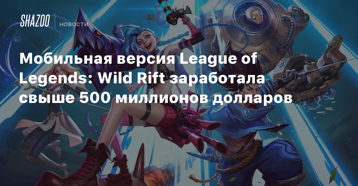 Мобильная версия League of Legends: Wild Rift заработала свыше 500  миллионов долларов - Shazoo