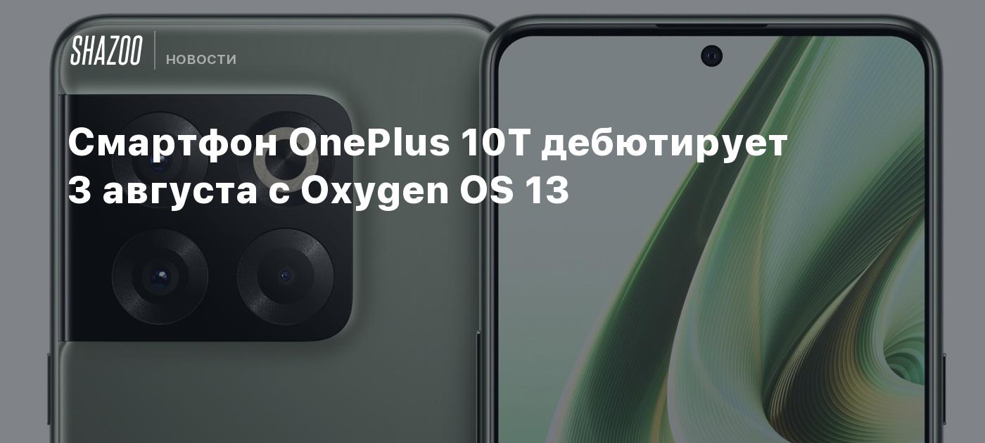 Смартфон OnePlus 10T дебютирует 3 августа с Oxygen OS 13 - Shazoo