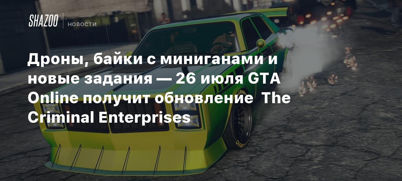 Дроны, байки с миниганами и новые задания — 26 июля GTA Online получит  обновление The Criminal Enterprises - Shazoo