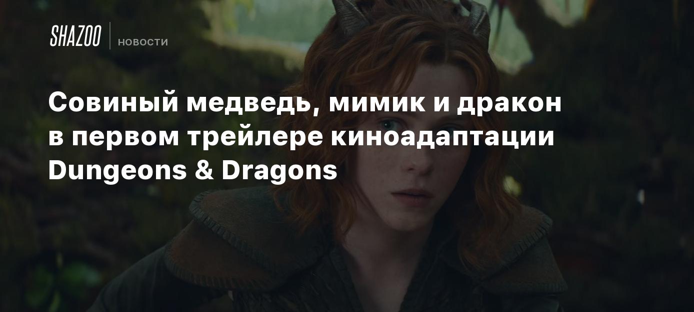 Совиный медведь, мимик и дракон в первом трейлере киноадаптации Dungeons &  Dragons - Shazoo