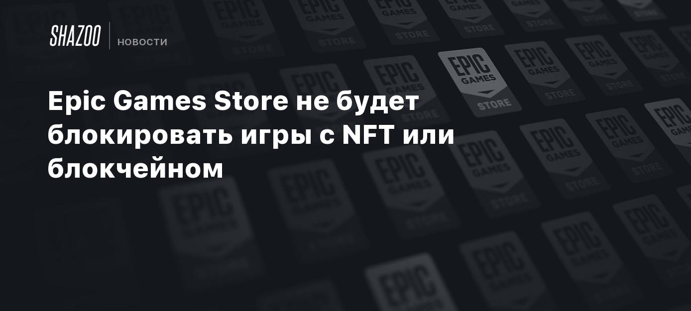 Epic Games Store не будет блокировать игры с NFT или блокчейном - Shazoo