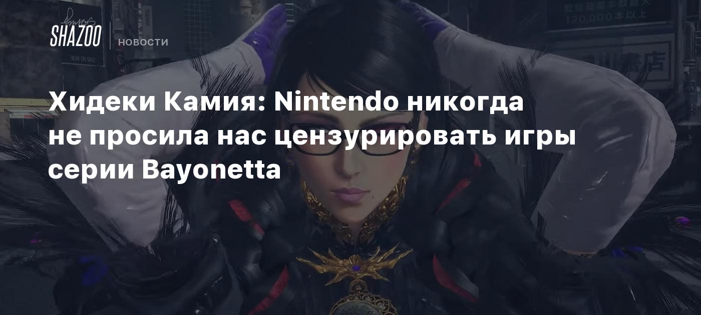 Хидеки Камия: Nintendo никогда не просила нас цензурировать игры серии  Bayonetta - Shazoo