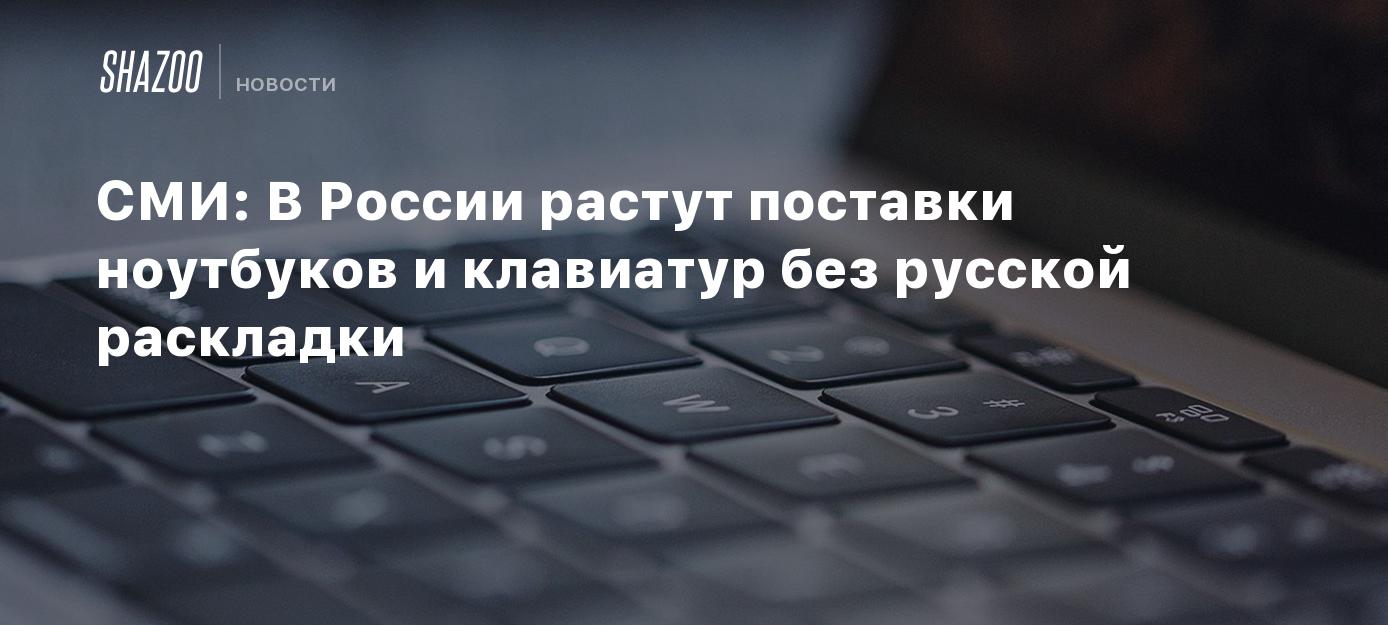 СМИ: В России растут поставки ноутбуков и клавиатур без русской раскладки -  Shazoo