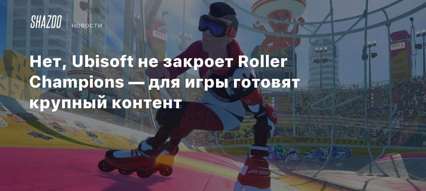 Нет, Ubisoft не закроет Roller Champions — для игры готовят крупный контент  - Shazoo