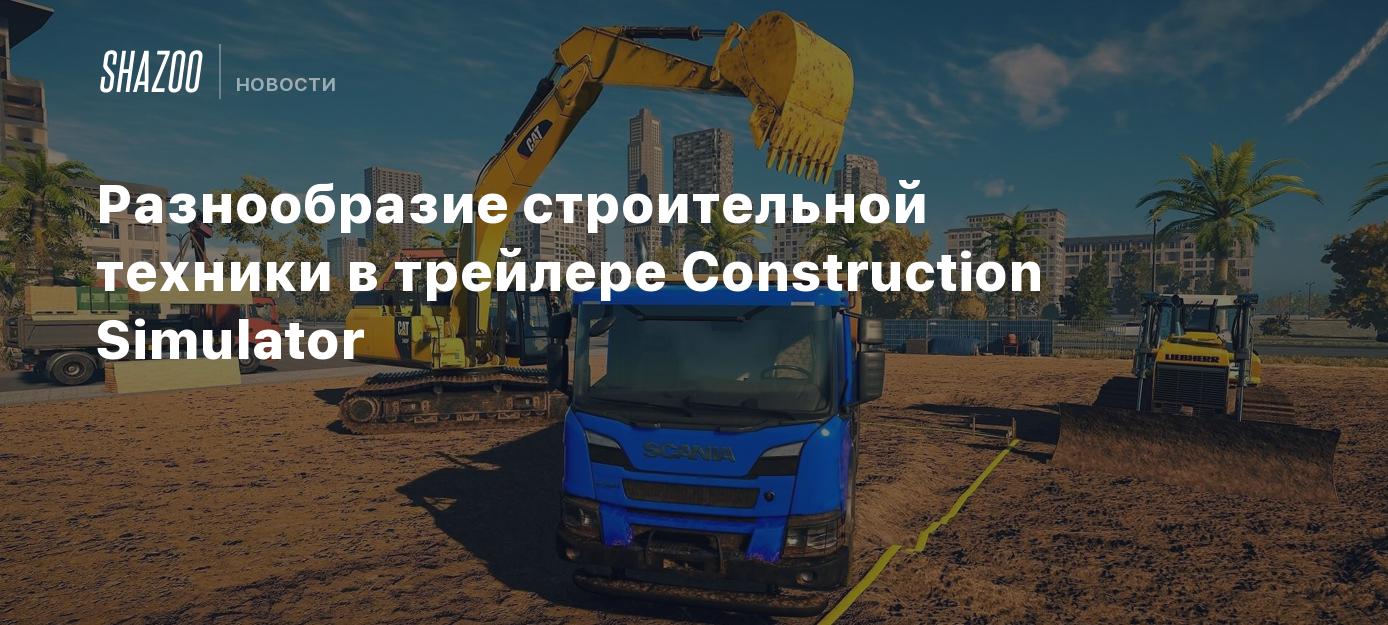 Разнообразие строительной техники в трейлере Construction Simulator - Shazoo