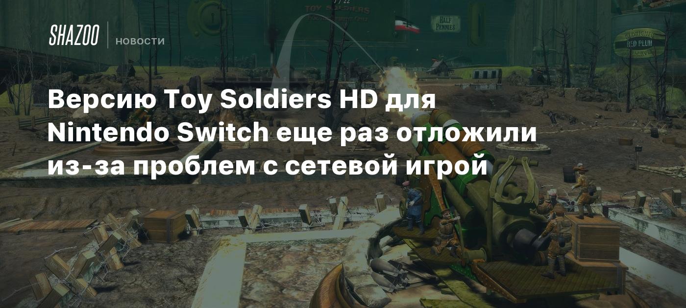 Версию Toy Soldiers HD для Nintendo Switch еще раз отложили из-за проблем с сетевой  игрой - Shazoo