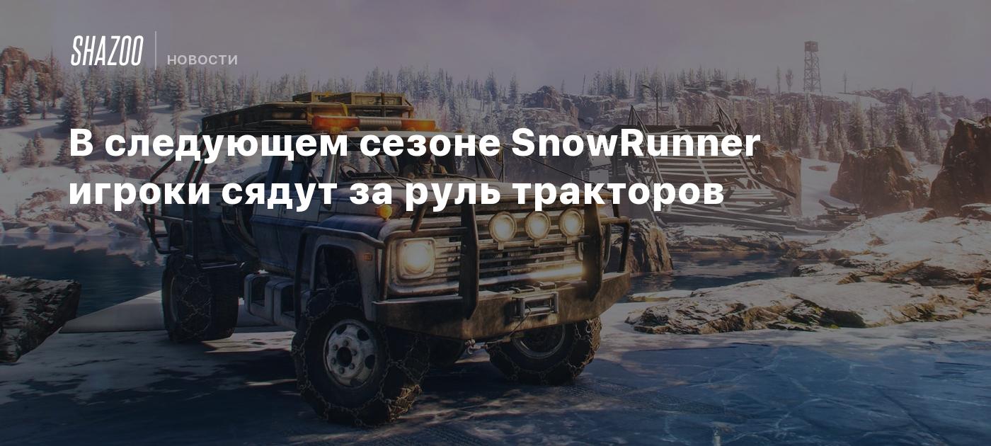 В следующем сезоне SnowRunner игроки сядут за руль тракторов - Shazoo