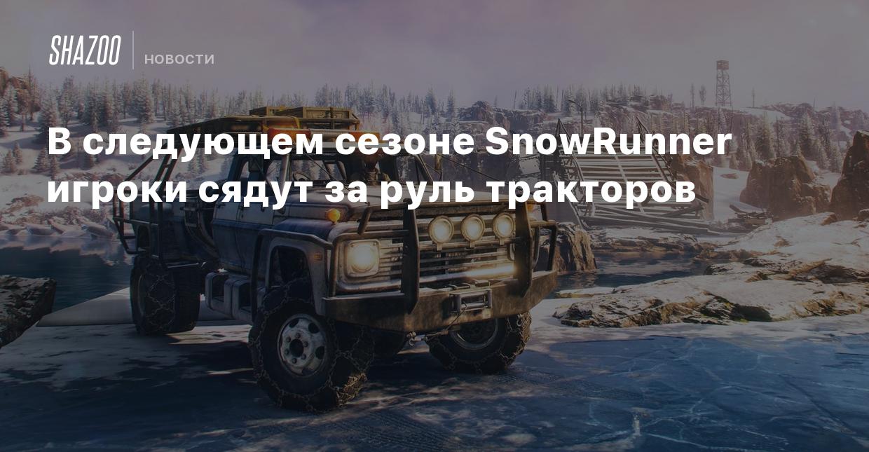 В следующем сезоне SnowRunner игроки сядут за руль тракторов - Shazoo