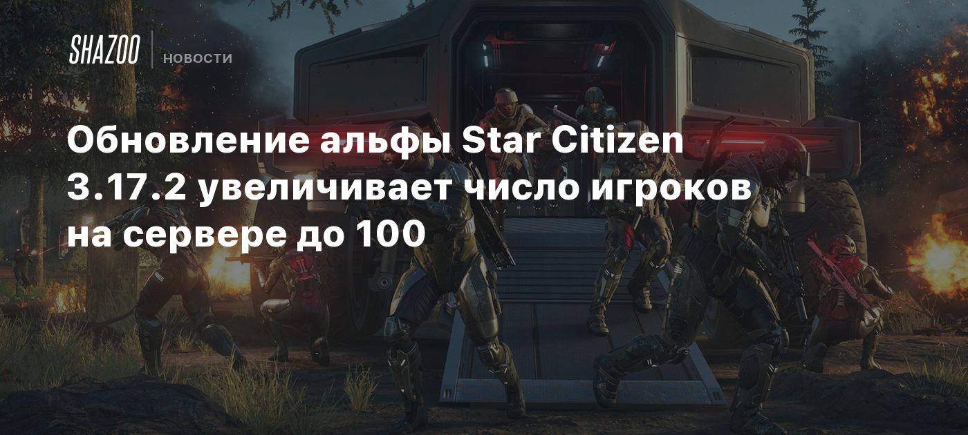 Обновление альфы Star Citizen 3.17.2 увеличивает число игроков на сервере  до 100 - Shazoo