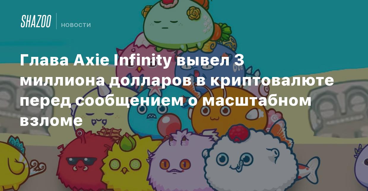 Глава Axie Infinity вывел 3 миллиона долларов в криптовалюте перед  сообщением о масштабном взломе - Shazoo