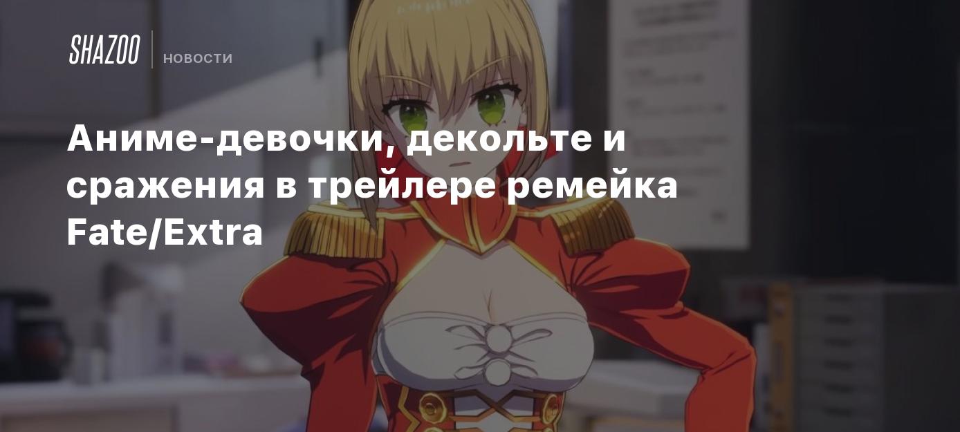 Аниме-девочки, декольте и сражения в трейлере ремейка Fate/Extra - Shazoo