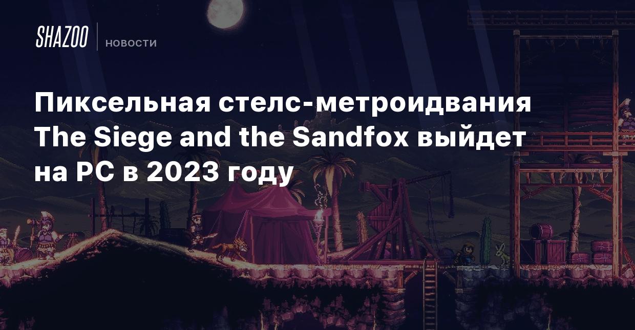 Пиксельная стелс-метроидвания The Siege and the Sandfox выйдет на PC в 2023  году - Shazoo