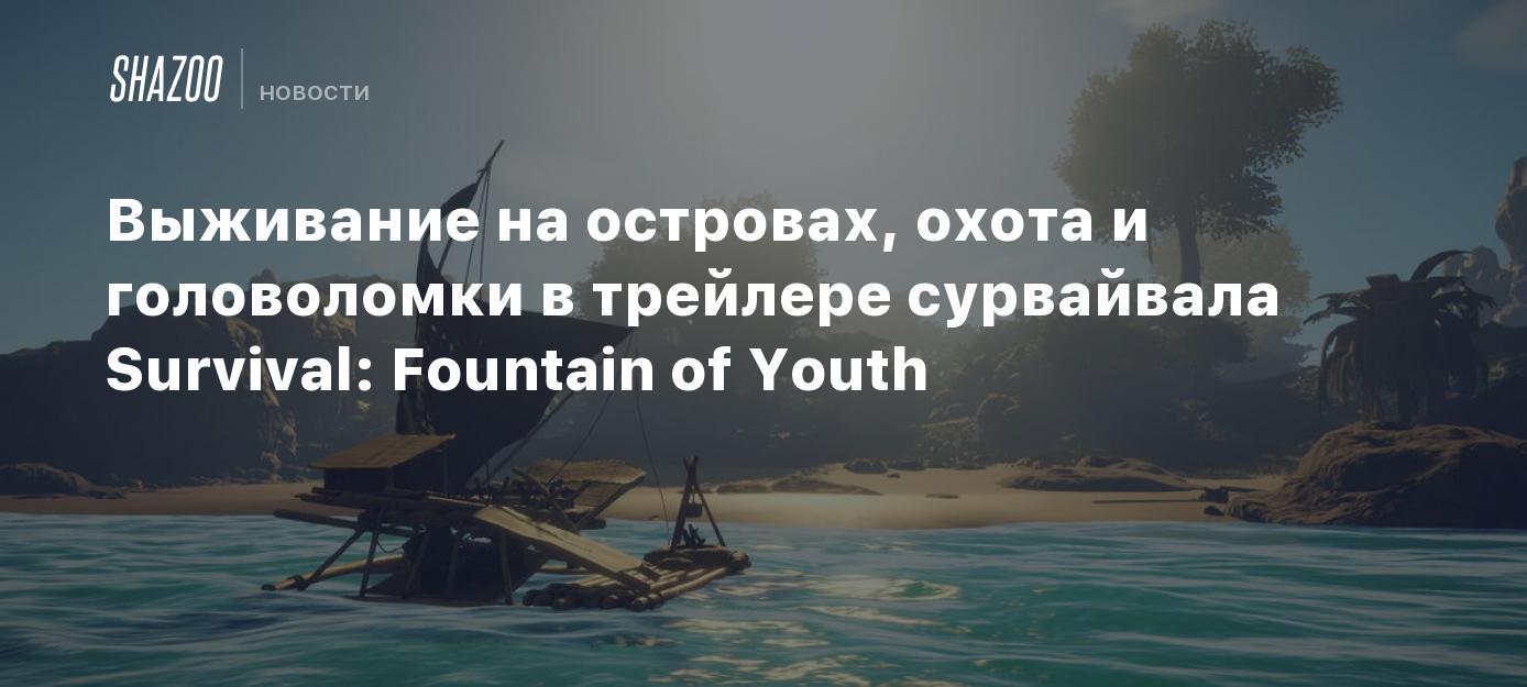 Выживание на островах, охота и головоломки в трейлере сурвайвала Survival:  Fountain of Youth - Shazoo