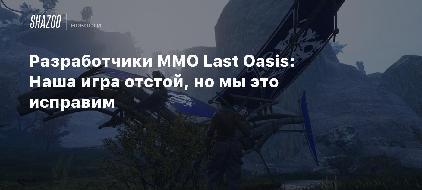 Разработчики MMO Last Oasis: Наша игра отстой, но мы это исправим - Shazoo