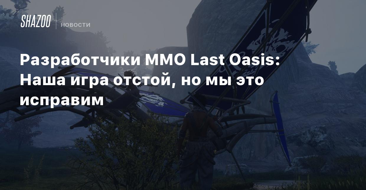 Разработчики MMO Last Oasis: Наша игра отстой, но мы это исправим - Shazoo