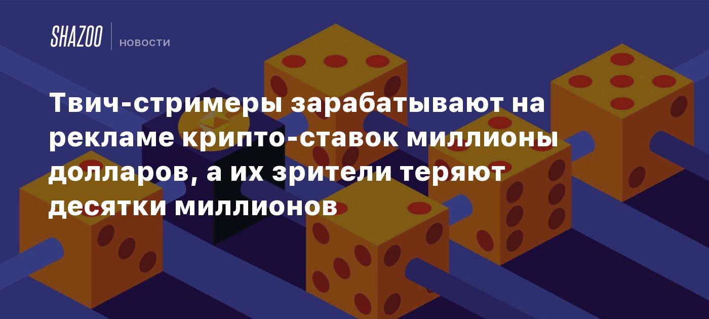 Твич-стримеры зарабатывают на рекламе крипто-ставок миллионы долларов, а их  зрители теряют десятки миллионов - Shazoo