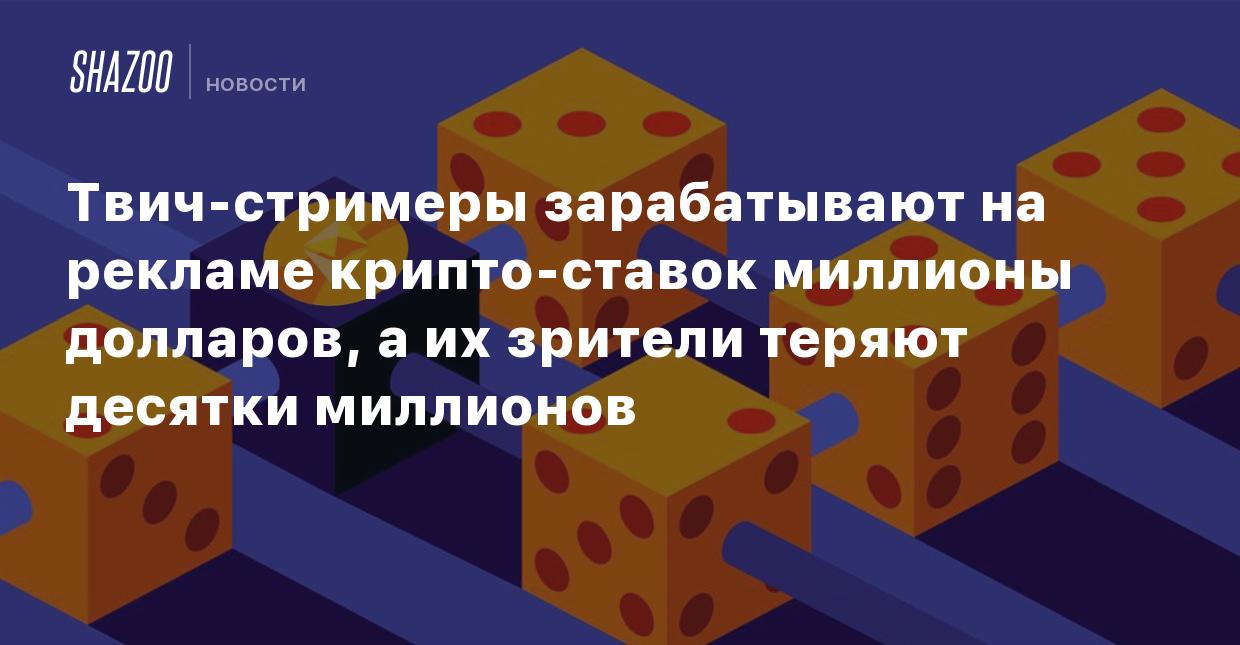 Твич-стримеры зарабатывают на рекламе крипто-ставок миллионы долларов, а их  зрители теряют десятки миллионов - Shazoo