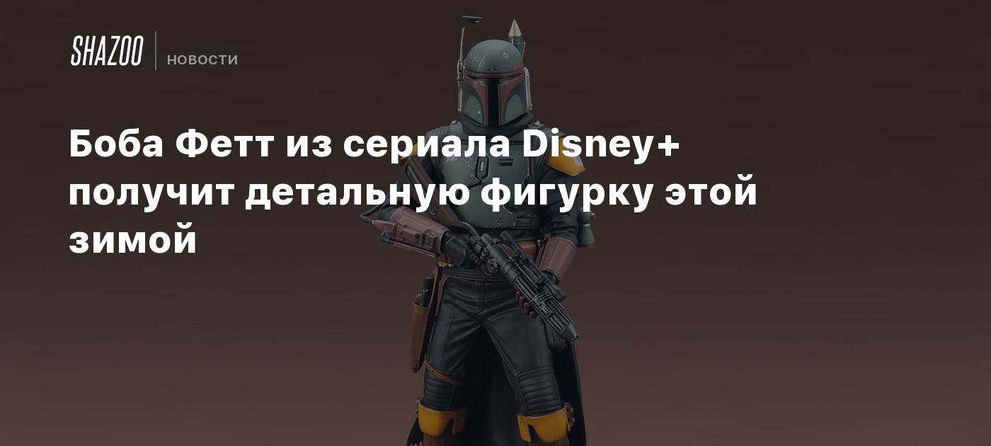 Боба Фетт из сериала Disney+ получит детальную фигурку этой зимой - Shazoo