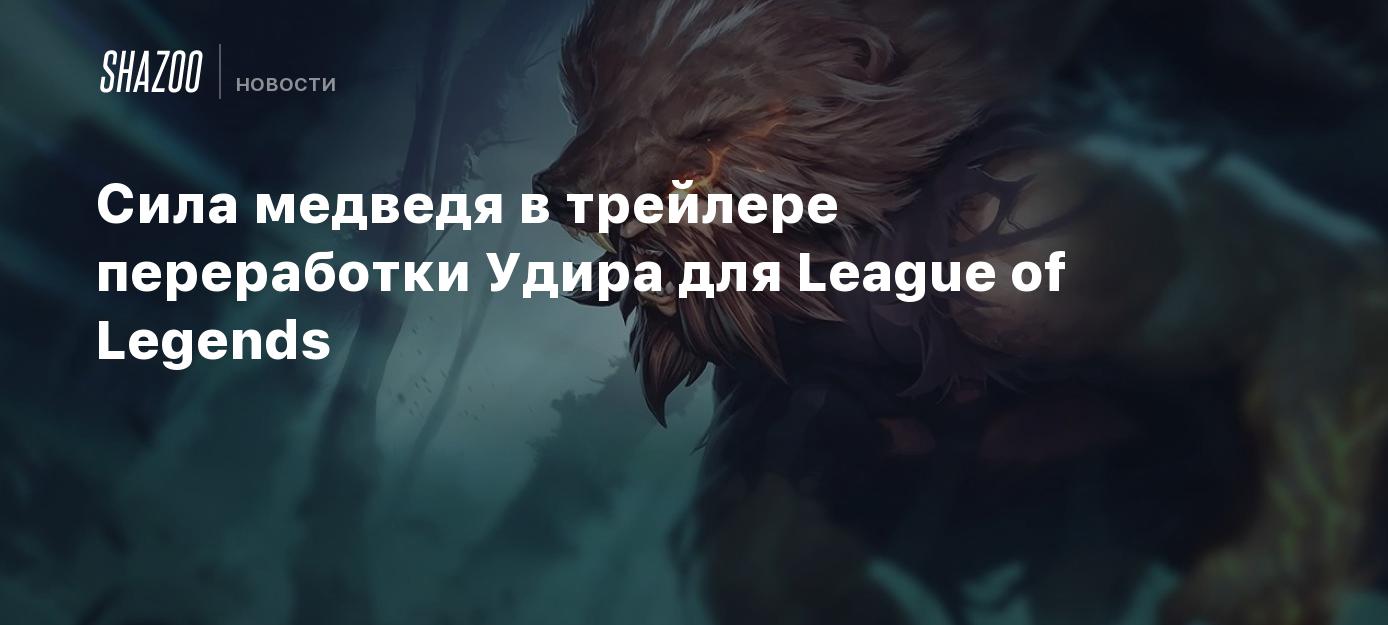 Сила медведя в трейлере переработки Удира для League of Legends - Shazoo