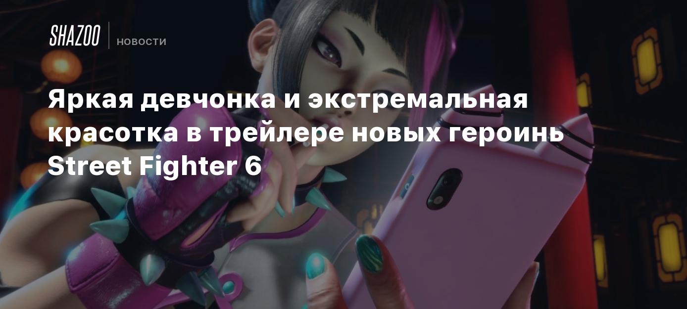 Яркая девчонка и экстремальная красотка в трейлере новых героинь Street  Fighter 6 - Shazoo