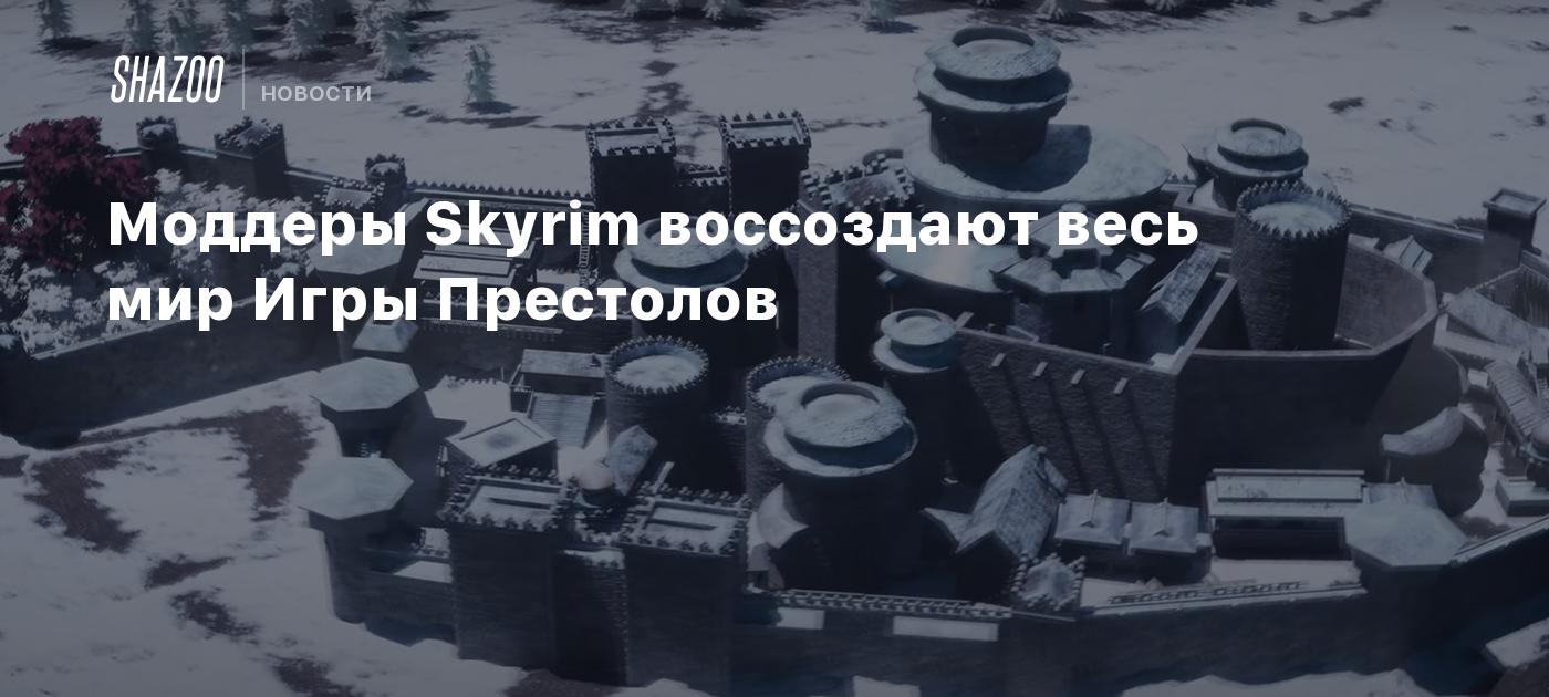 Моддеры Skyrim воссоздают весь мир Игры Престолов - Shazoo