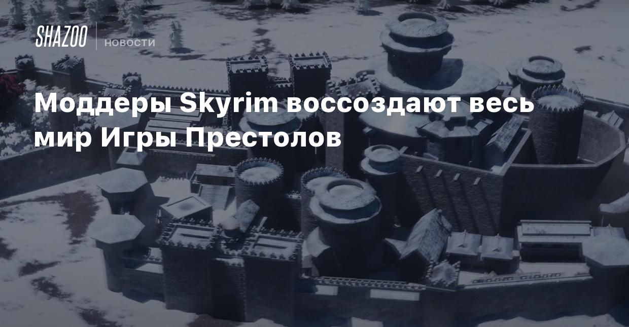 Моддеры Skyrim воссоздают весь мир Игры Престолов - Shazoo