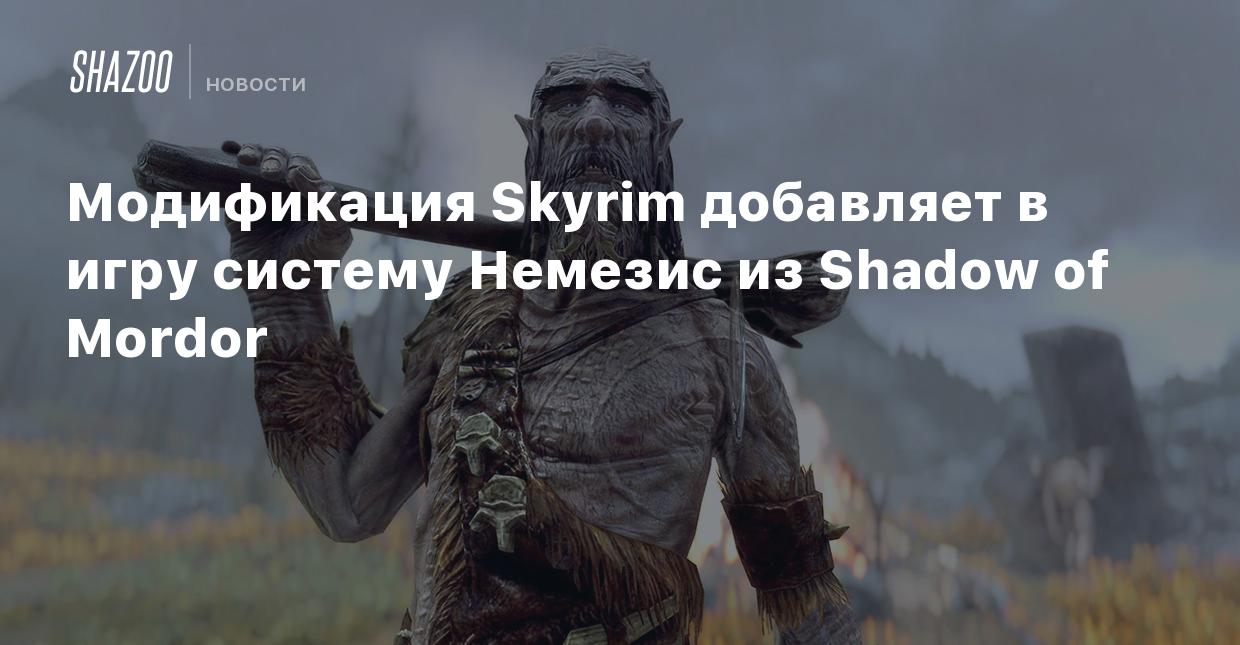 Модификация Skyrim добавляет в игру систему Немезис из Shadow of Mordor -  Shazoo