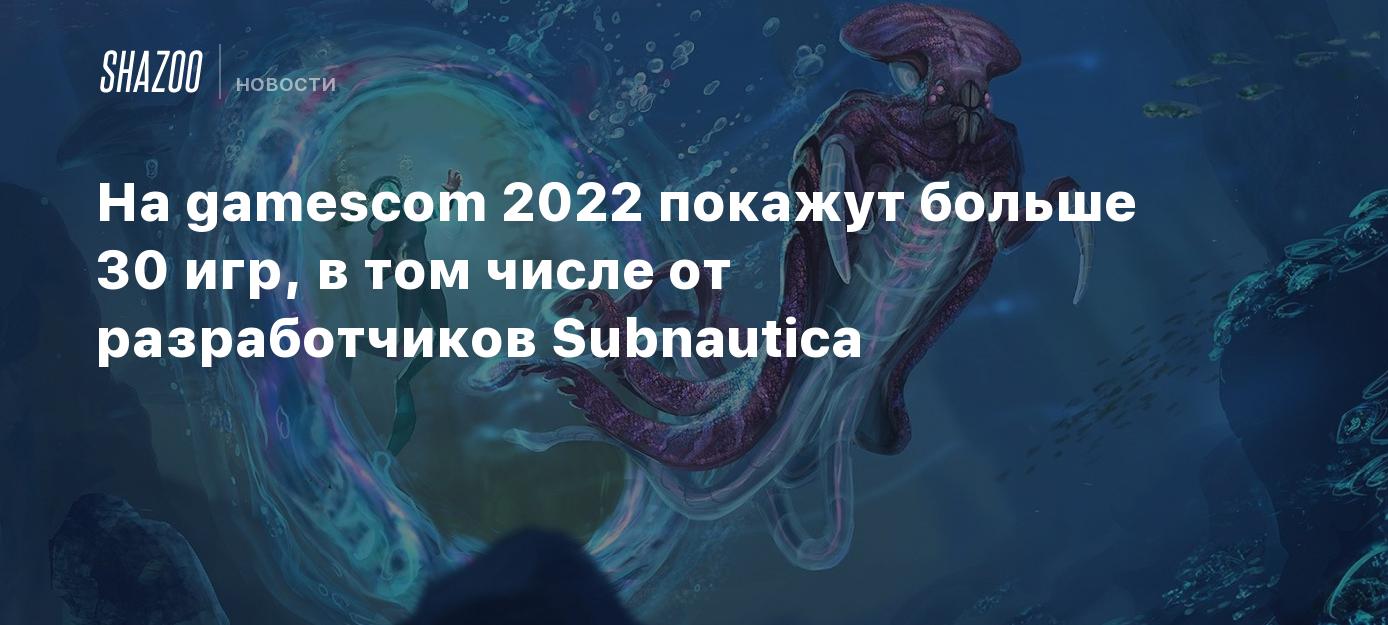 На gamescom 2022 покажут больше 30 игр, в том числе от разработчиков  Subnautica - Shazoo