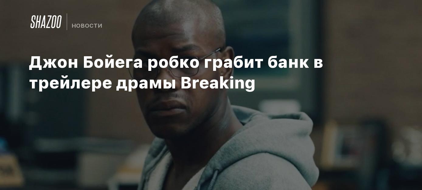 Джон Бойега робко грабит банк в трейлере драмы Breaking - Shazoo