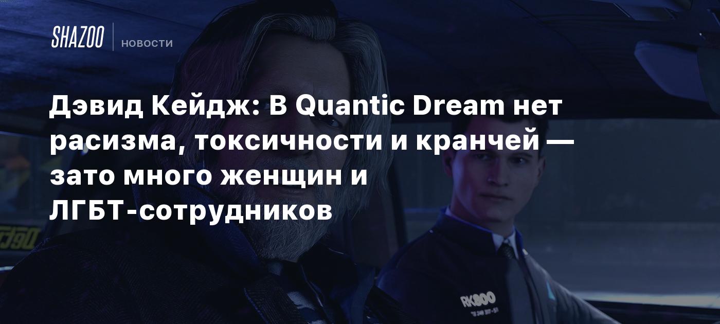 Дэвид Кейдж: В Quantic Dream нет расизма, токсичности и кранчей — зато  много женщин и ЛГБТ-сотрудников - Shazoo