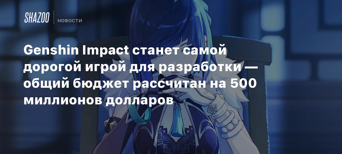 Genshin Impact станет самой дорогой игрой для разработки — общий бюджет  рассчитан на 500 миллионов долларов - Shazoo