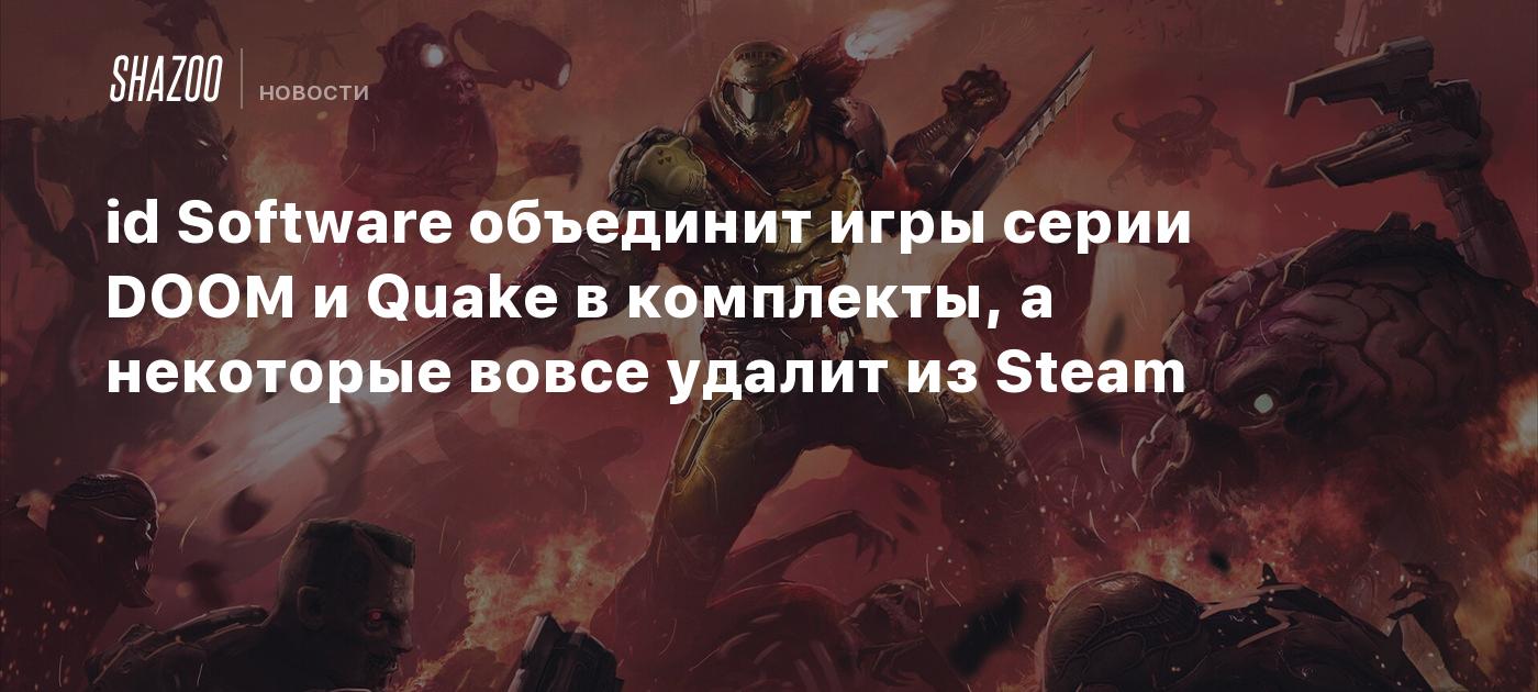 id Software объединит игры серии DOOM и Quake в комплекты, а некоторые  вовсе удалит из Steam - Shazoo