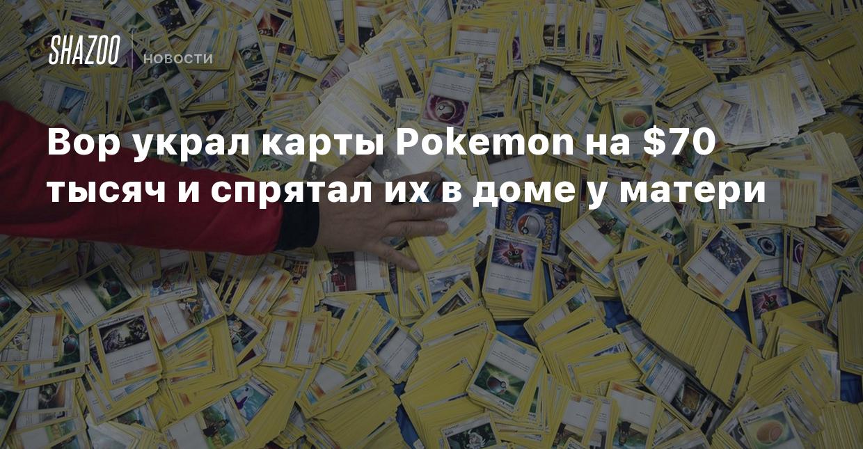 Вор украл карты Pokemon на $70 тысяч и спрятал их в доме у матери - Shazoo