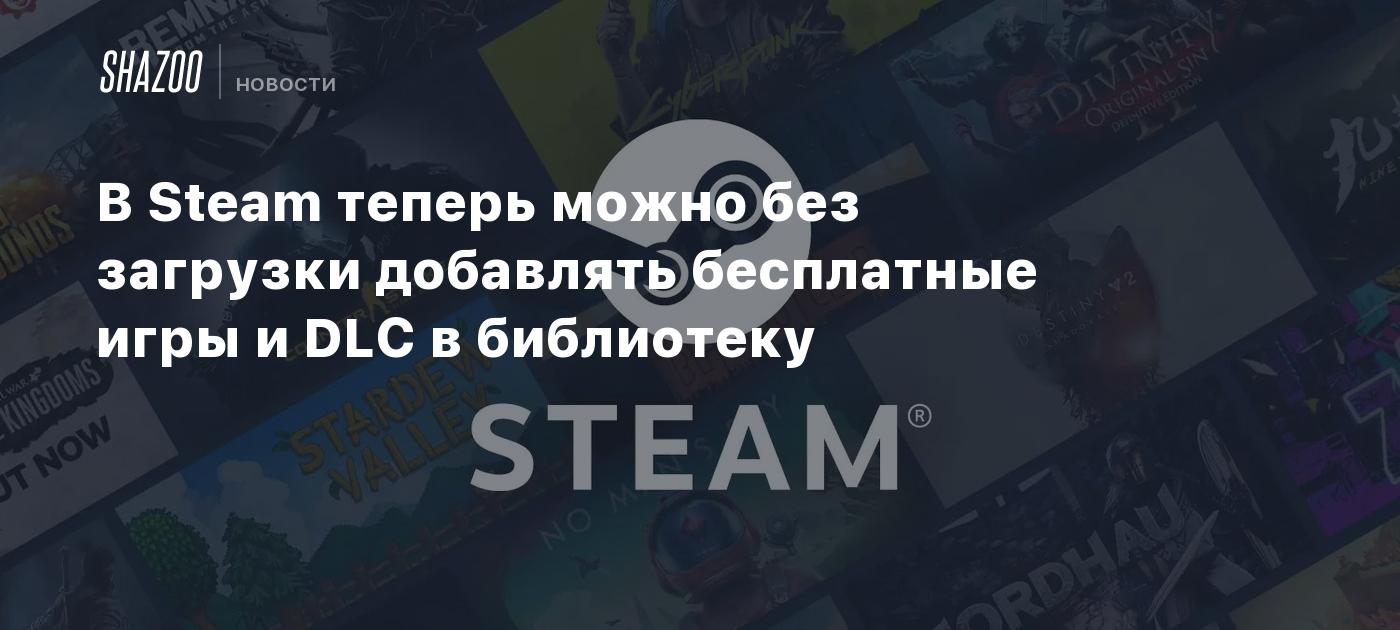 В Steam теперь можно без загрузки добавлять бесплатные игры и DLС в  библиотеку - Shazoo