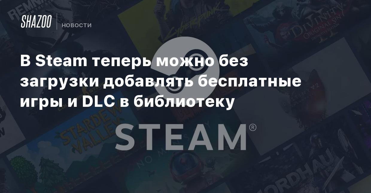 В Steam теперь можно без загрузки добавлять бесплатные игры и DLС в  библиотеку - Shazoo