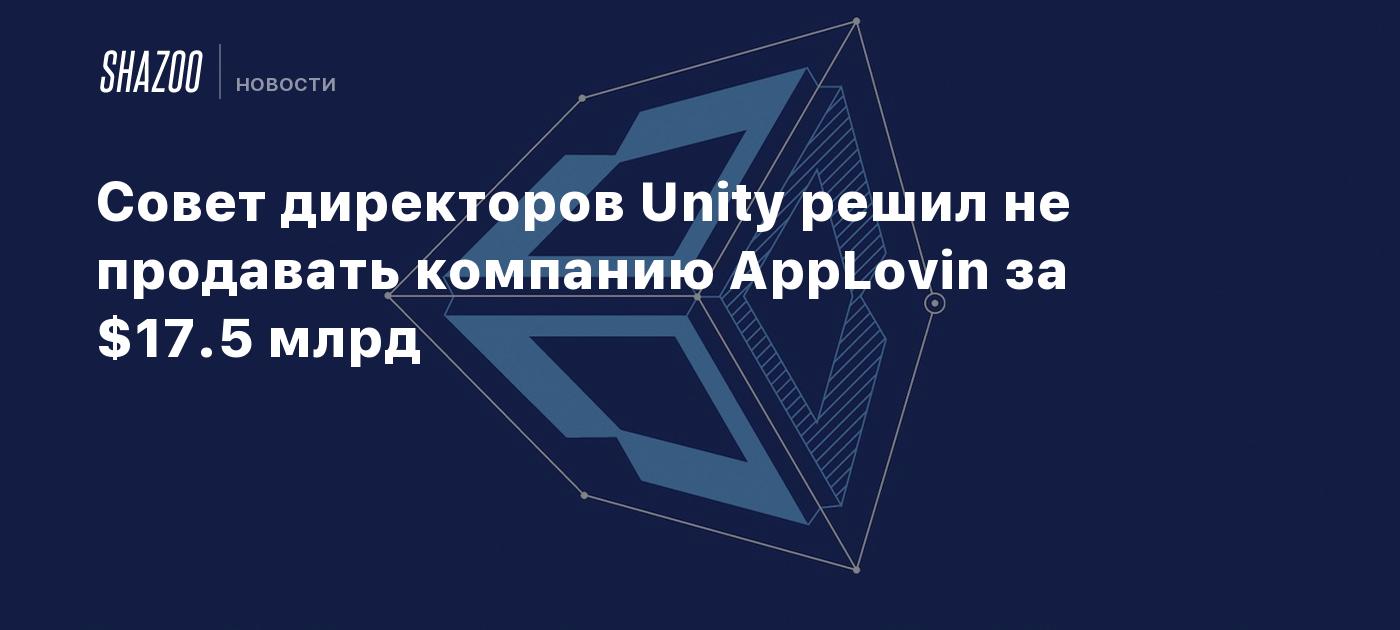 Совет директоров Unity решил не продавать компанию AppLovin за $17.5 млрд -  Shazoo