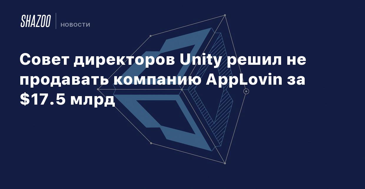 Совет директоров Unity решил не продавать компанию AppLovin за $17.5 млрд -  Shazoo