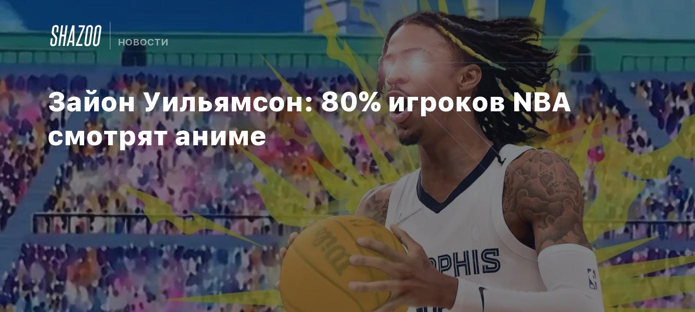 Зайон Уильямсон: 80% игроков NBA смотрят аниме - Shazoo