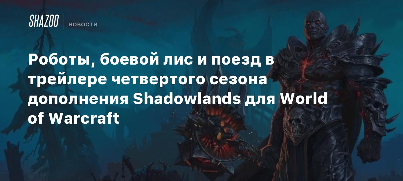 Роботы, боевой лис и поезд в трейлере четвертого сезона дополнения  Shadowlands для World of Warcraft - Shazoo