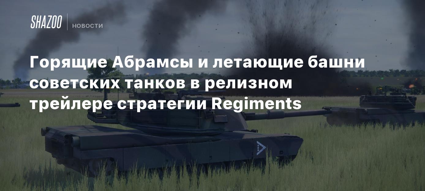 Горящие Абрамсы и летающие башни советских танков в релизном трейлере  стратегии Regiments - Shazoo