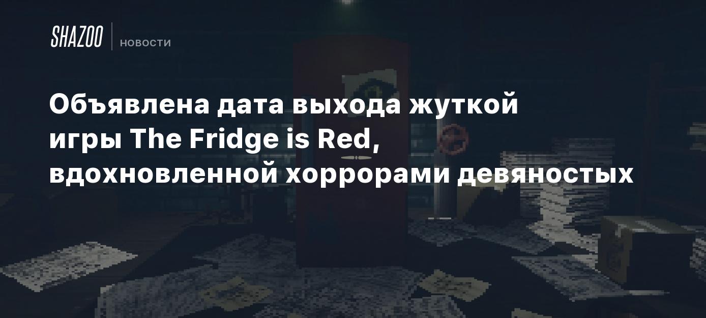 Объявлена дата выхода жуткой игры The Fridge is Red, вдохновленной  хоррорами девяностых - Shazoo